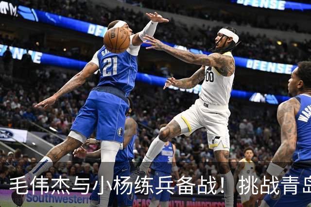 毛伟杰与小杨练兵备战！挑战青岛西海岸的关键战役