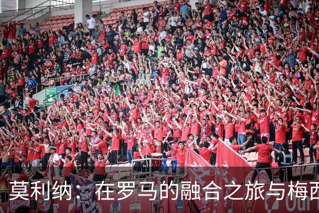 莫利纳：在罗马的融合之旅与梅西的退役心声