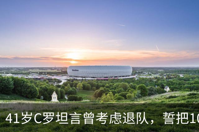 41岁C罗坦言曾考虑退队，誓把1000球献给葡萄牙